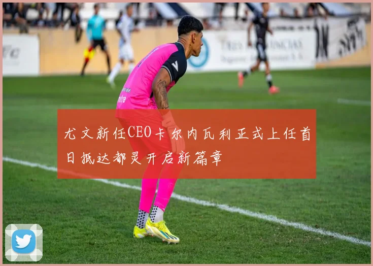 尤文新任CEO卡尔内瓦利正式上任首日抵达都灵开启新篇章