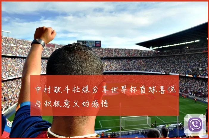 中村敬斗社媒分享世界杯首球喜悦与积极意义的感悟