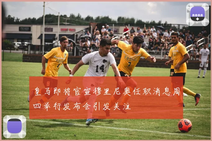 皇马即将官宣穆里尼奥任职消息周四举行发布会引发关注